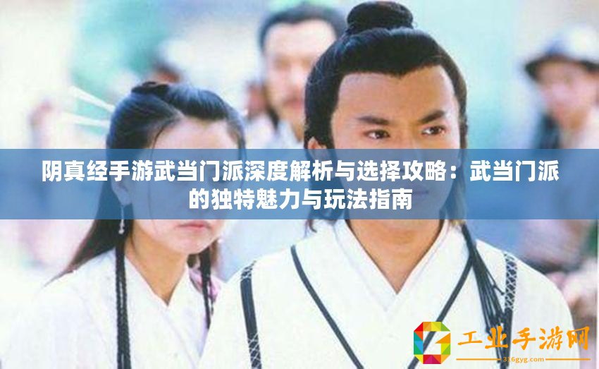 陰真經手游武當門派深度解析與選擇攻略：武當門派的獨特魅力與玩法指南