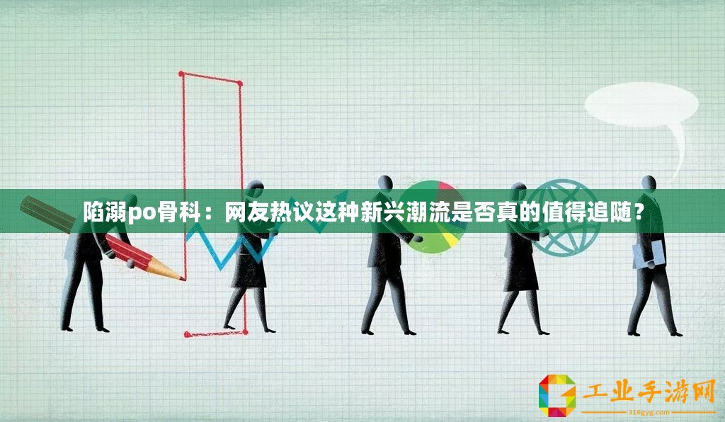 陷溺po骨科：網友熱議這種新興潮流是否真的值得追隨？