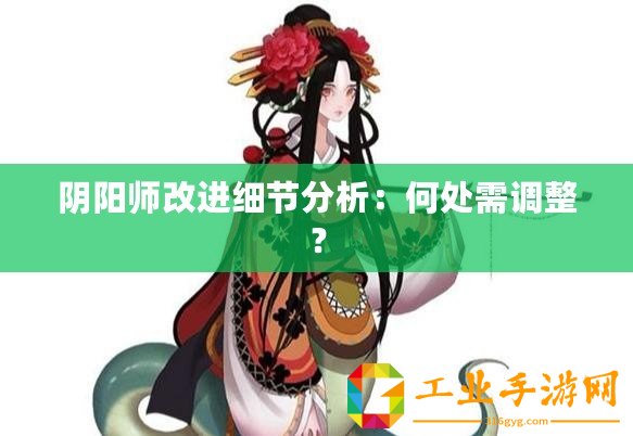 陰陽師改進(jìn)細(xì)節(jié)分析：何處需調(diào)整？
