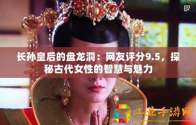 長孫皇后的盤龍洞：網(wǎng)友評(píng)分9.5，探秘古代女性的智慧與魅力