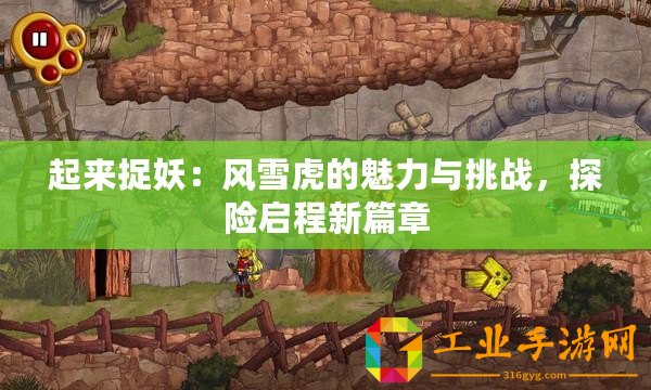 起來捉妖：風(fēng)雪虎的魅力與挑戰(zhàn)，探險(xiǎn)啟程新篇章