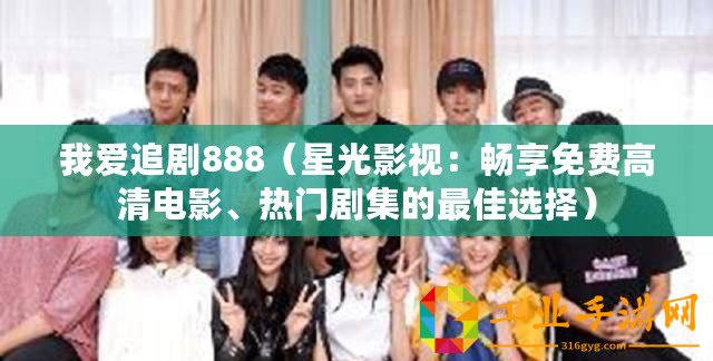 我愛(ài)追劇888（星光影視：暢享免費(fèi)高清電影、熱門劇集的最佳選擇）