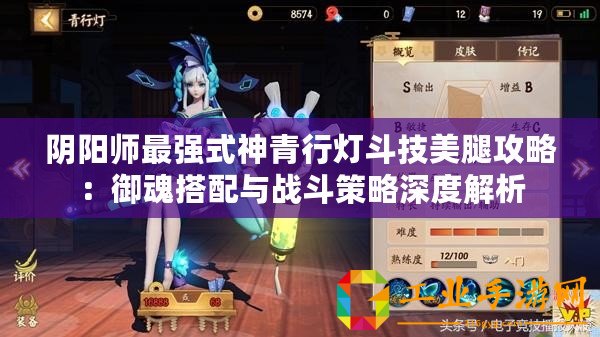 陰陽師最強(qiáng)式神青行燈斗技美腿攻略：御魂搭配與戰(zhàn)斗策略深度解析