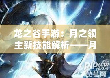 龍之谷手游：月之領(lǐng)主新技能解析——月光技能的完美搭配與運(yùn)用