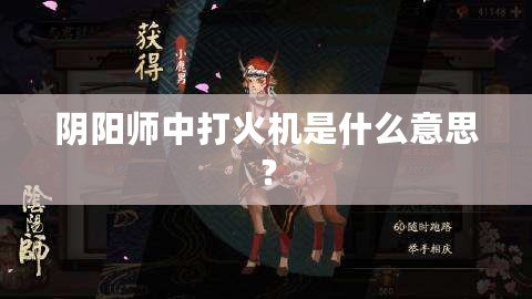 陰陽師中打火機(jī)是什么意思？