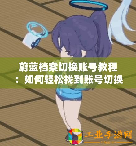 蔚藍(lán)檔案切換賬號教程：如何輕松找到賬號切換入口？