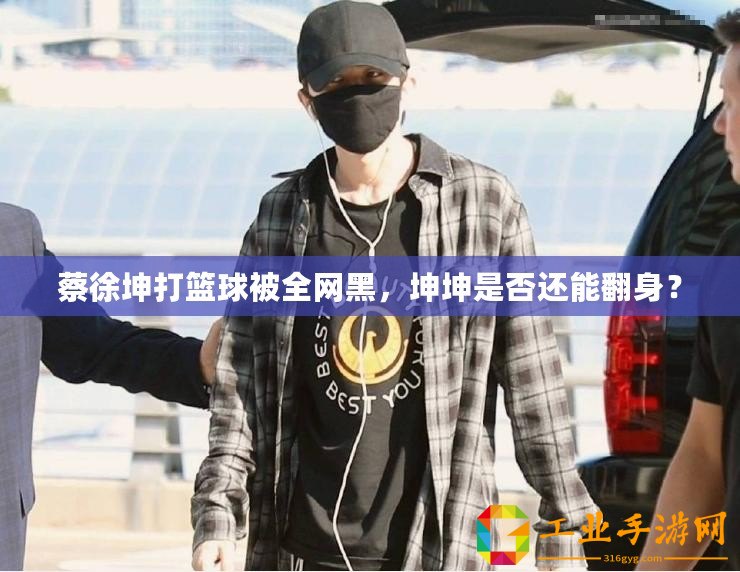 蔡徐坤打籃球被全網黑，坤坤是否還能翻身？