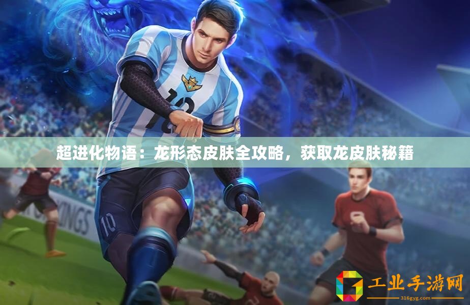 超進(jìn)化物語：龍形態(tài)皮膚全攻略，獲取龍皮膚秘籍