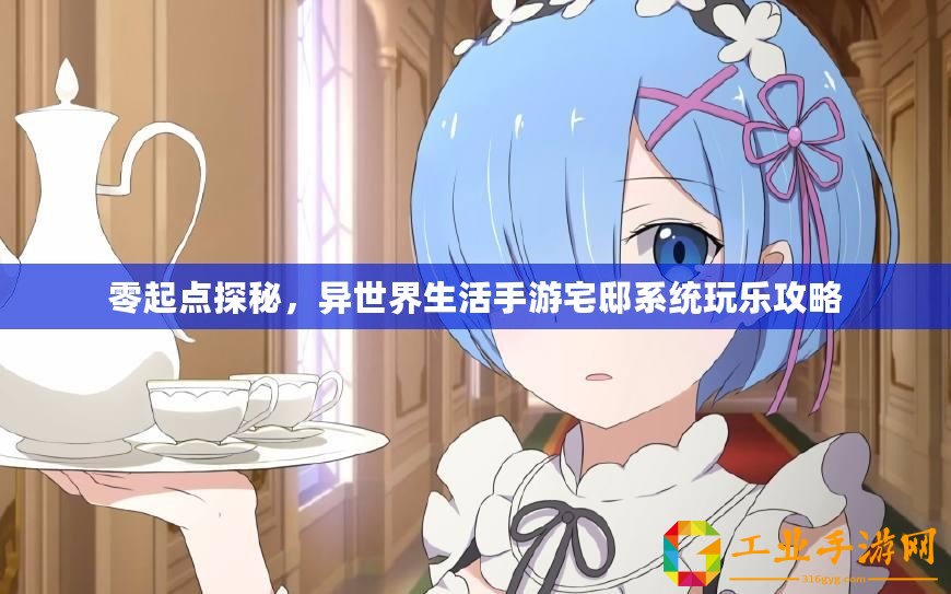 零起點(diǎn)探秘，異世界生活手游宅邸系統(tǒng)玩樂攻略