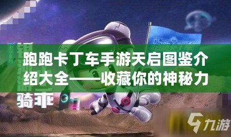 跑跑卡丁車(chē)手游天啟圖鑒介紹大全——收藏你的神秘力量