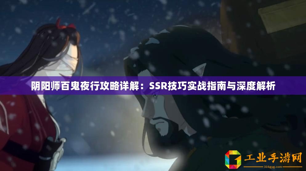 陰陽(yáng)師百鬼夜行攻略詳解：SSR技巧實(shí)戰(zhàn)指南與深度解析