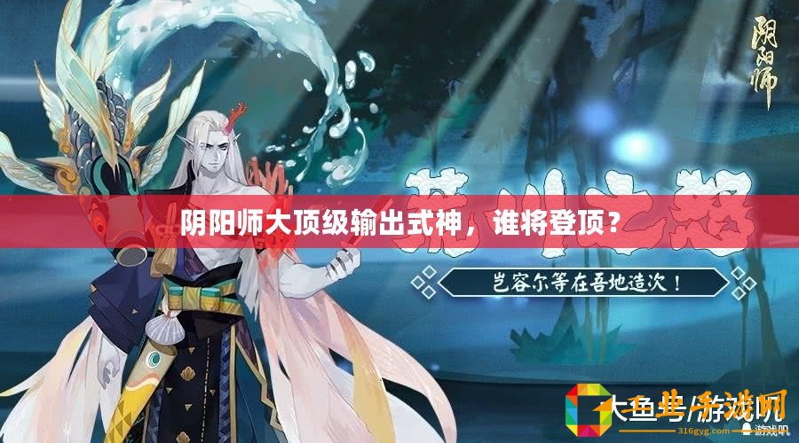 陰陽師大頂級輸出式神，誰將登頂？