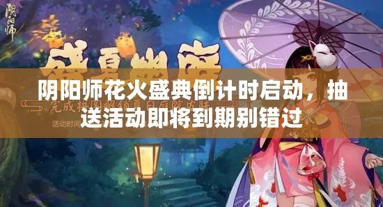 陰陽(yáng)師花火盛典倒計(jì)時(shí)啟動(dòng)，抽送活動(dòng)即將到期別錯(cuò)過(guò)