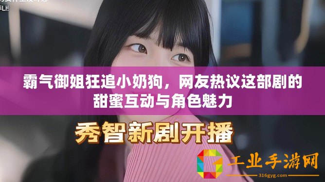 霸氣御姐狂追小奶狗，網(wǎng)友熱議這部劇的甜蜜互動與角色魅力