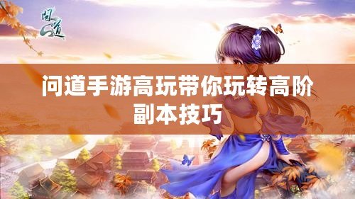 問道手游高玩帶你玩轉(zhuǎn)高階副本技巧