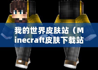 我的世界皮膚站（Minecraft皮膚下載站：探索無限創(chuàng)意，盡享個(gè)性化時(shí)尚！）