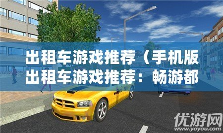 出租車游戲推薦（手機版出租車游戲推薦：暢游都市街頭，體驗極速駕駛樂趣！）