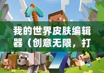我的世界皮膚編輯器（創(chuàng)意無限，打造個(gè)性！Minecraft皮膚制作器，讓你的角色煥發(fā)新生！）