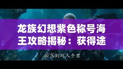 龍族幻想紫色稱號(hào)海王攻略揭秘：獲得途徑與應(yīng)對(duì)敲門無應(yīng)答策略