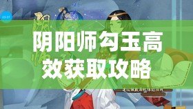 陰陽師勾玉高效獲取攻略：解鎖快速刷勾玉秘籍