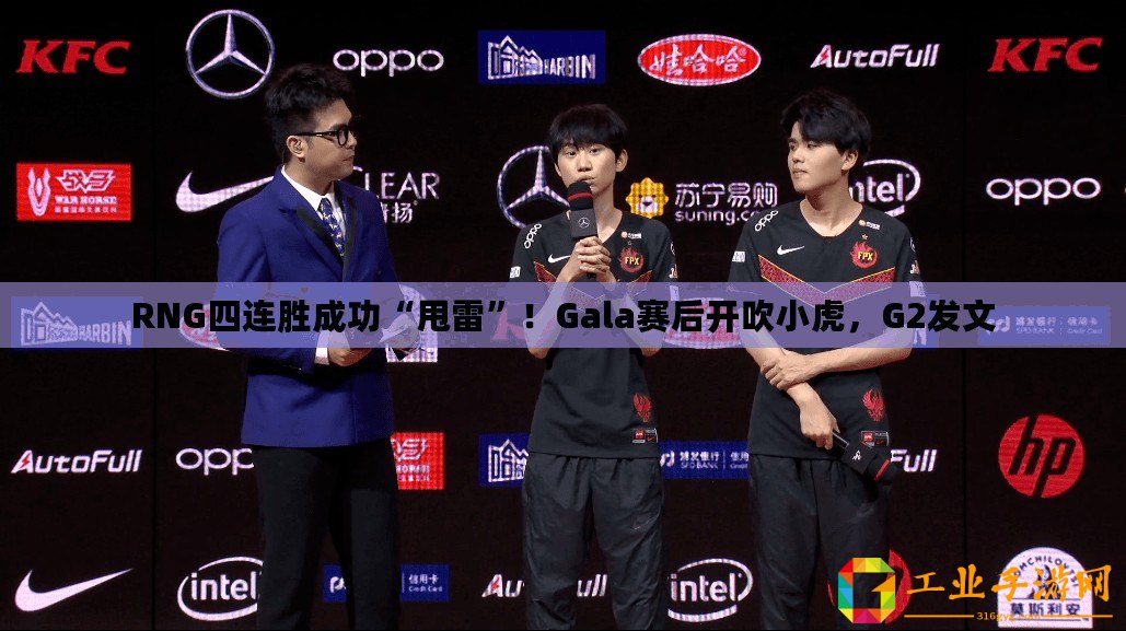 RNG四連勝成功“甩雷”！Gala賽后開吹小虎，G2發文