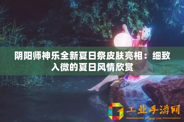 陰陽師神樂全新夏日祭皮膚亮相：細(xì)致入微的夏日風(fēng)情欣賞