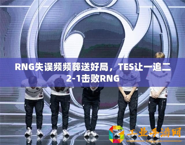 RNG失誤頻頻葬送好局，TES讓一追二2-1擊敗RNG