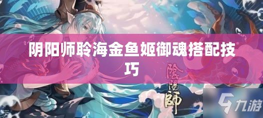 陰陽(yáng)師聆海金魚(yú)姬御魂搭配技巧