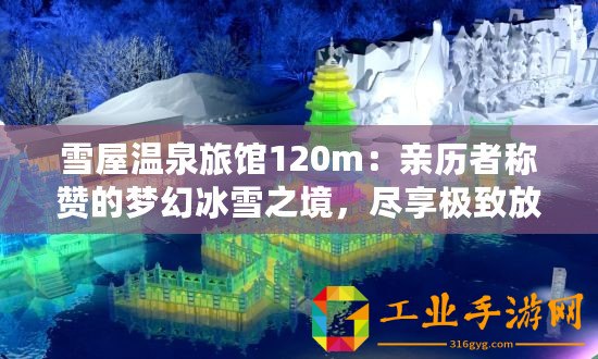 雪屋溫泉旅館120m：親歷者稱贊的夢幻冰雪之境，盡享極致放松體驗