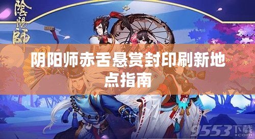 陰陽(yáng)師赤舌懸賞封印刷新地點(diǎn)指南