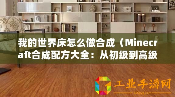我的世界床怎么做合成（Minecraft合成配方大全：從初級到高級，無一遺漏！）