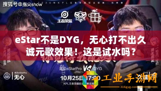 eStar不是DYG，無心打不出久誠元歌效果！這是試水嗎？