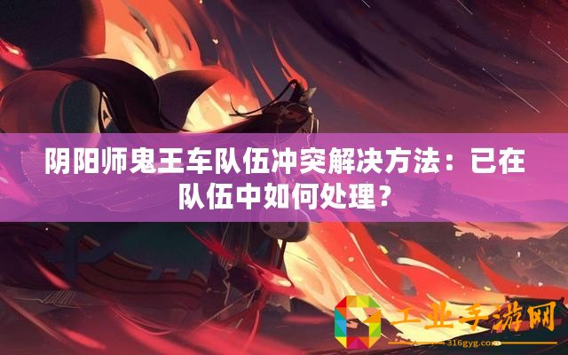 陰陽師鬼王車隊(duì)伍沖突解決方法：已在隊(duì)伍中如何處理？
