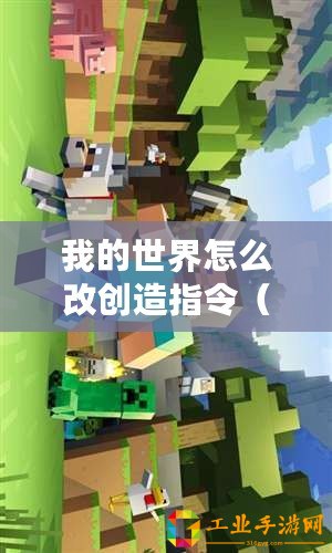 我的世界怎么改創(chuàng)造指令（Minecraft指令大全軟件：掌握游戲世界的必備工具！）