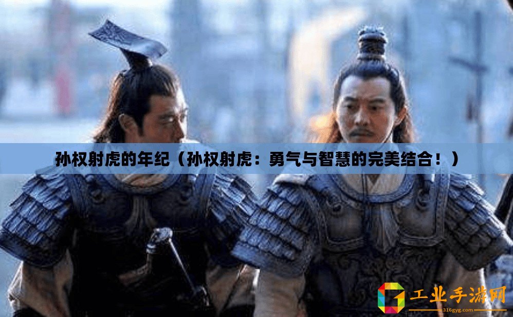 孫權射虎的年紀（孫權射虎：勇氣與智慧的完美結合！）