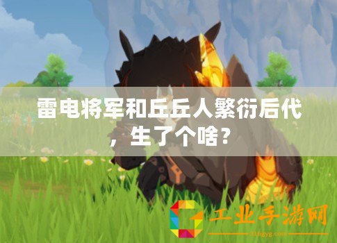 雷電將軍和丘丘人繁衍后代，生了個啥？