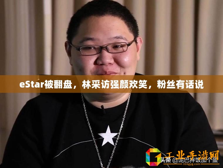 eStar被翻盤，林采訪強顏歡笑，粉絲有話說