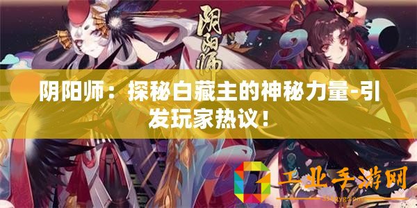陰陽(yáng)師：探秘白藏主的神秘力量-引發(fā)玩家熱議！
