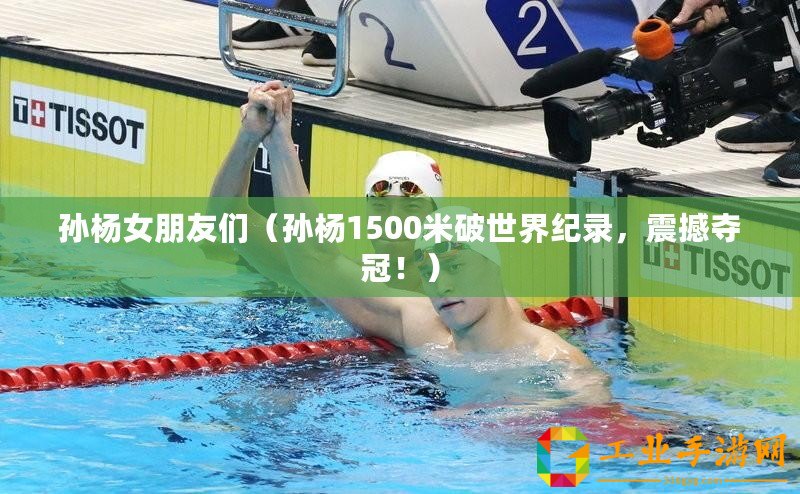 孫楊女朋友們（孫楊1500米破世界紀錄，震撼奪冠！）