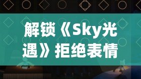 解鎖《Sky光遇》拒絕表情，獨(dú)家獲取攻略大揭秘！