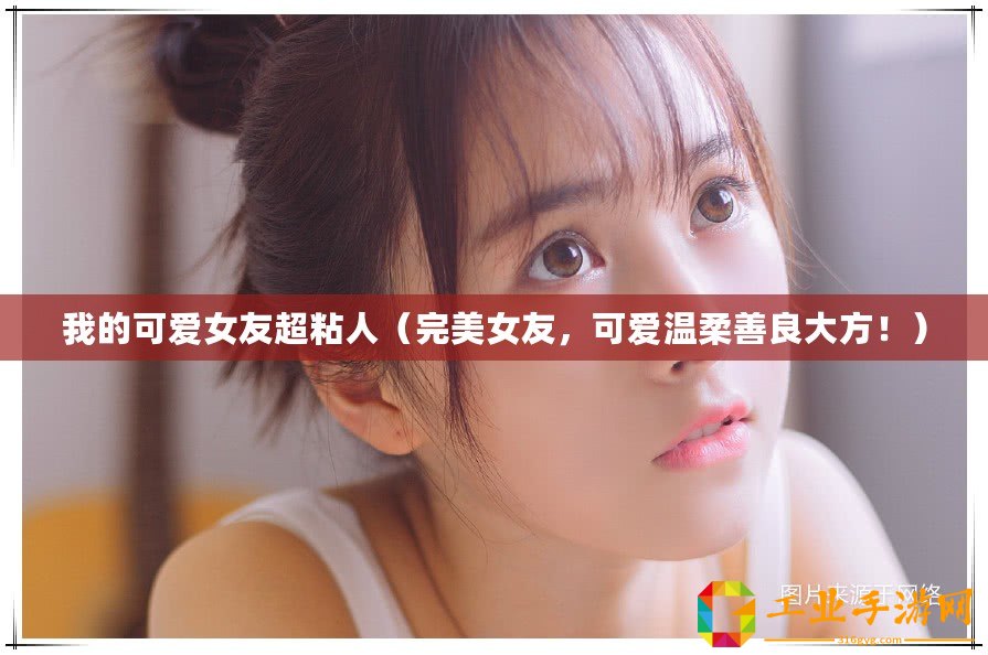 我的可愛(ài)女友超粘人（完美女友，可愛(ài)溫柔善良大方！）