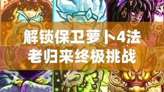 解鎖保衛(wèi)蘿卜4法老歸來(lái)終極挑戰(zhàn)：第45關(guān)智慧布局，輕松擊退古埃及威脅！