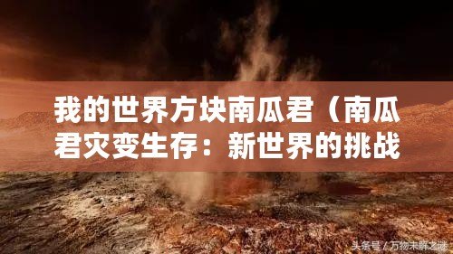 我的世界方塊南瓜君（南瓜君災(zāi)變生存：新世界的挑戰(zhàn)與希望）