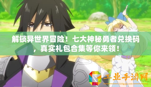解鎖異世界冒險！七大神秘勇者兌換碼，真實禮包合集等你來領！