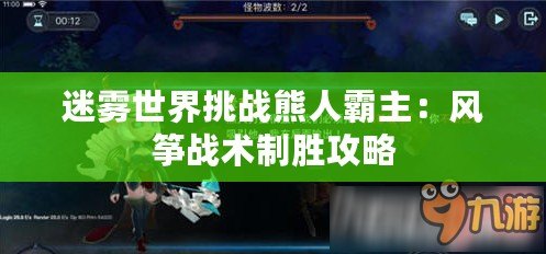 迷霧世界挑戰(zhàn)熊人霸主：風(fēng)箏戰(zhàn)術(shù)制勝攻略