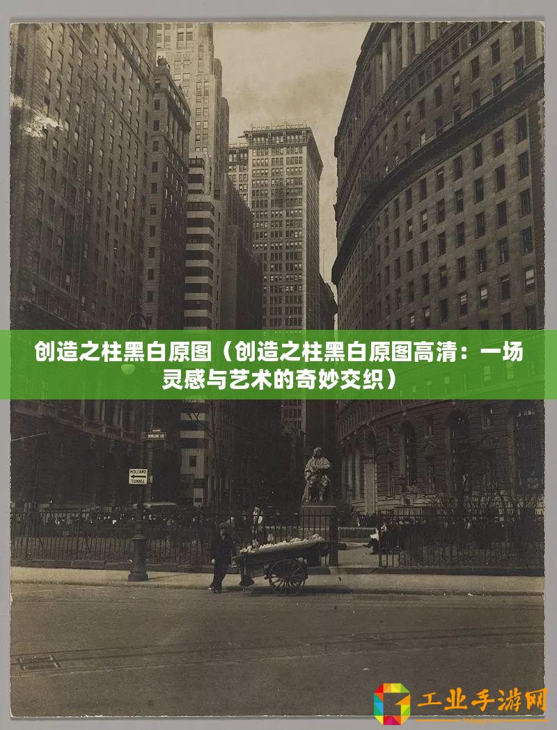 創(chuàng)造之柱黑白原圖（創(chuàng)造之柱黑白原圖高清：一場(chǎng)靈感與藝術(shù)的奇妙交織）