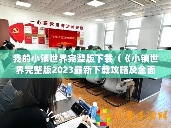 我的小鎮世界完整版下載（《小鎮世界完整版2023最新下載攻略及全面解析，帶你探索無盡可能性！》）