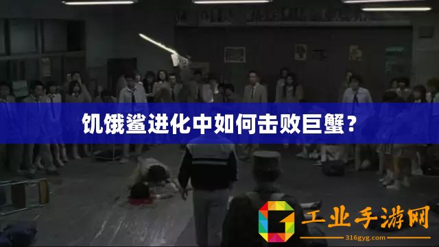 饑餓鯊進(jìn)化中如何擊敗巨蟹？