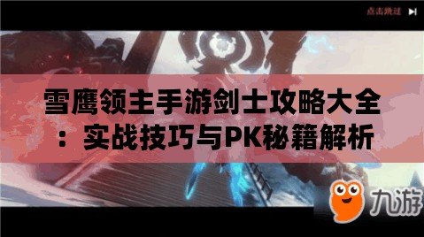 雪鷹領(lǐng)主手游劍士攻略大全：實(shí)戰(zhàn)技巧與PK秘籍解析