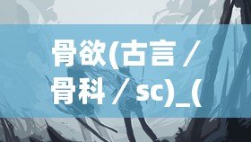 骨欲(古言／骨科／sc)_(星辰鯨落)：在這場青春的心動中，我們如何找到愛的真諦？